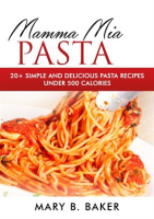 Mamma_Mia_Pasta_-_20__Simple_and_Delicious_Pasta_Recipes_Under_500_Calories